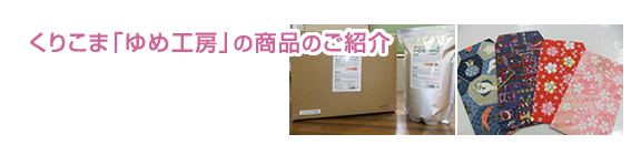 障害福祉サービス事業所 くりこま「ゆめ工房」の商品ご紹介